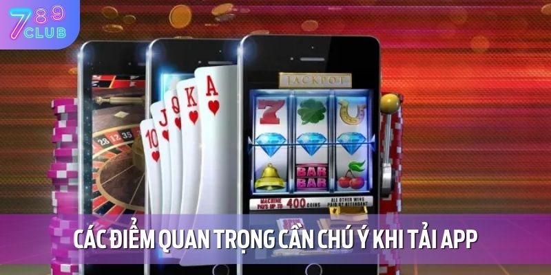 Hướng Dẫn Tải App 789CLUB 4 Các điểm quan trọng cần chú ý khi tải app