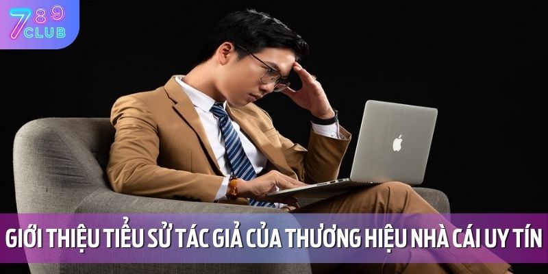 Tác Giả 789CLUB 1 Giới thiệu tiểu sử tác giả của thương hiệu nhà cái uy tín