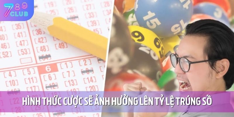 Tỷ Lệ Trúng Vé Số 789CLUB - Cơ Hội Thắng Lớn Dành Cho Người Chơi 2 Hình thức cược sẽ ảnh hưởng lên tỷ lệ trúng số