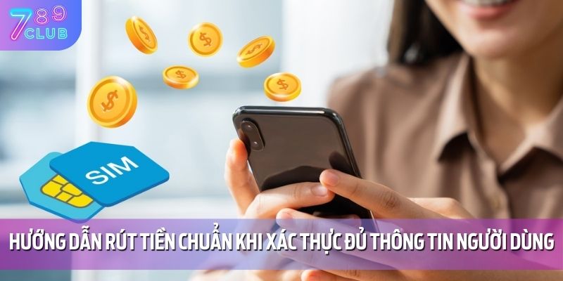 Hướng Dẫn Rút Tiền 789CLUB 1 Hướng dẫn rút tiền chuẩn khi xác thực đủ thông tin người dùng