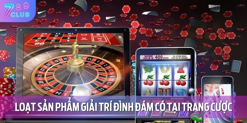 Tác Giả 789CLUB 4 Loạt sản phẩm giải trí đình đám có tại trang cược