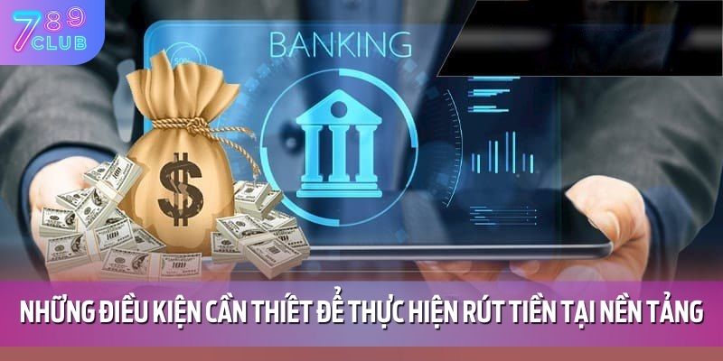 Hướng Dẫn Rút Tiền 789CLUB 2 Những điều kiện cần thiết để thực hiện rút tiền tại nền tảng