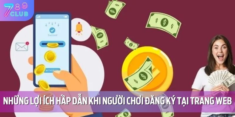 Hướng Dẫn Đăng Ký 789CLUB 4 Những lợi ích hấp dẫn khi người chơi đăng ký tại trang web