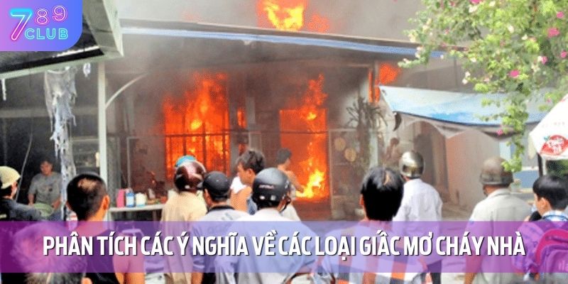Mơ Thấy Cháy Nhà - Điềm Báo Thú Vị Cho Cược Thủ Tại 789CLUB 3 Phân tích các ý nghĩa về các loại giấc mơ cháy nhà