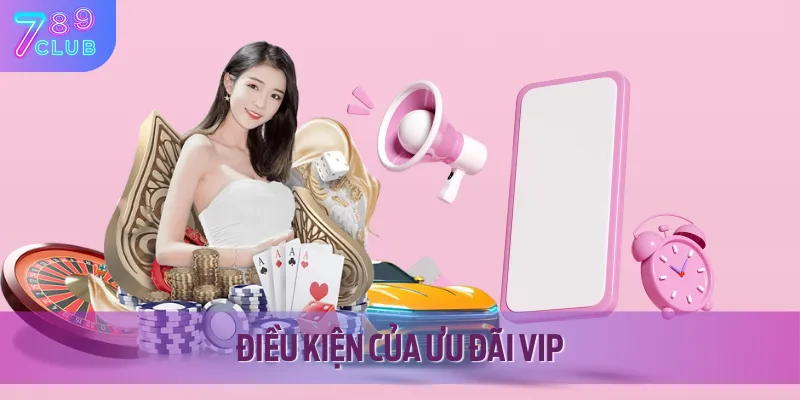 Lợi Ích Độc Quyền VIP 789CLUB - Quà Khủng, Hoàn Tiền, Sự Kiện 2 Tổng hợp các điều kiện của chương trình độc quyền VIP