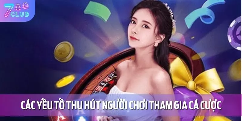 Giới Thiệu 789CLUB 2 Các yếu tố thu hút người chơi tham gia cá cược