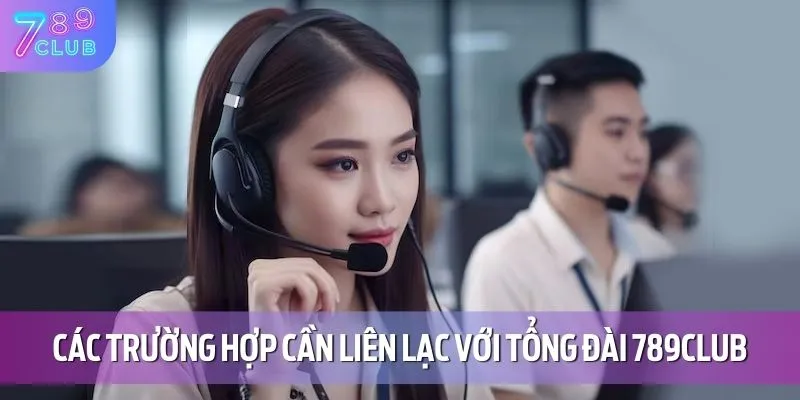 Liên Hệ 789CLUB 1 Các trường hợp cần liên lạc với tổng đài 789CLUB