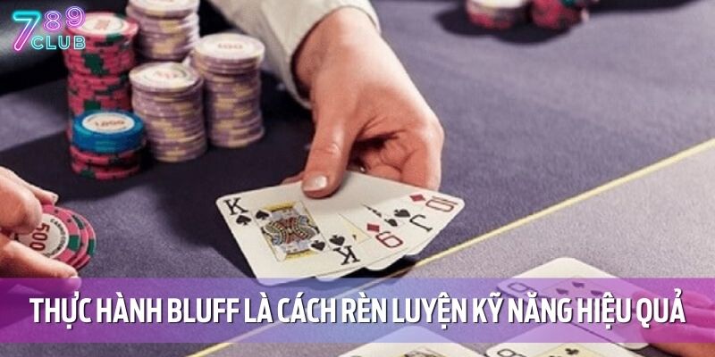 Bluff Trong Poker - Kỹ Thuật Cần Biết Khi Chơi Tại 789CLUB 5 Thực hành bluff là cách rèn luyện kỹ năng hiệu quả