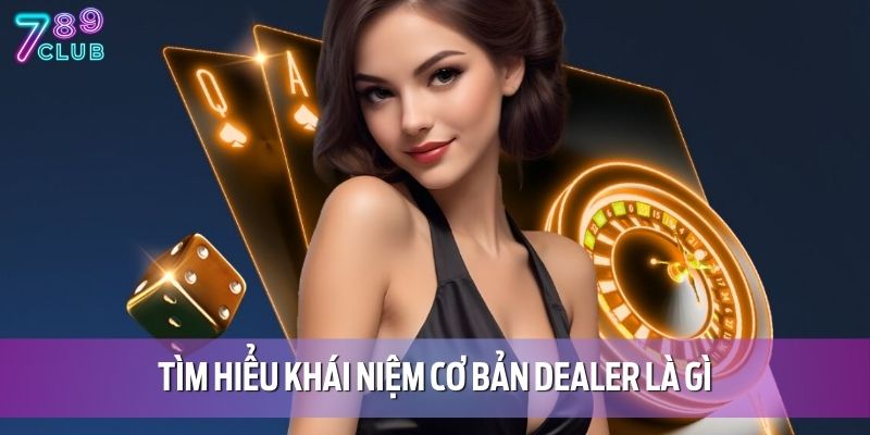 Dealer Là Gì? Tìm Hiểu Vai Trò Chính Xác Dealer Cùng 789CLUB 2 Tìm hiểu khái niệm cơ bản dealer là gì
